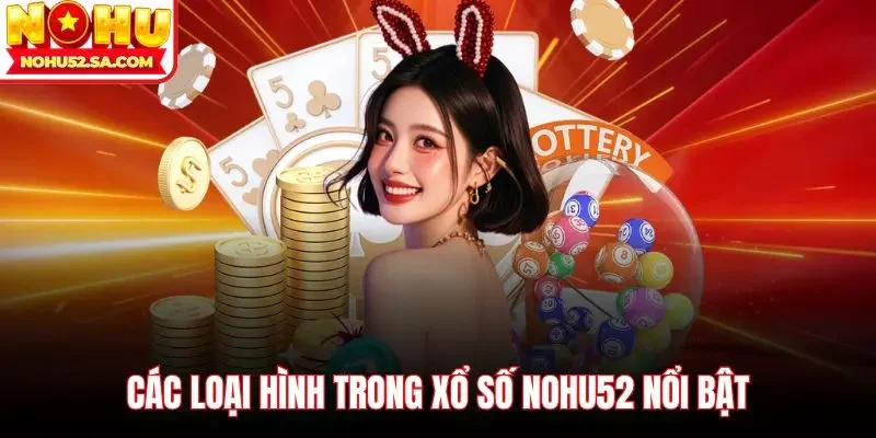 Các loại hình trong Xổ số Nohu52 nổi bật 